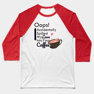 Oops! I accidentally spill my love into your coffee Baseball T-Shirt